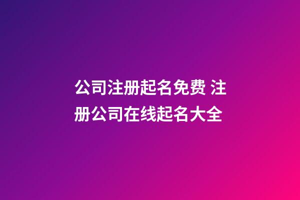 公司注册起名免费 注册公司在线起名大全-第1张-公司起名-玄机派